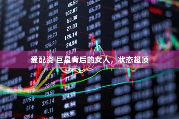 爱配资 巨星背后的女人，状态超顶