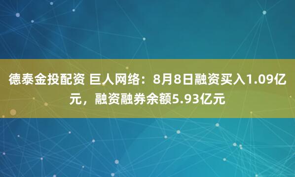 德泰金投配资 巨人网络：8月8日融资买入1.09亿元，融资融券余额5.93亿元
