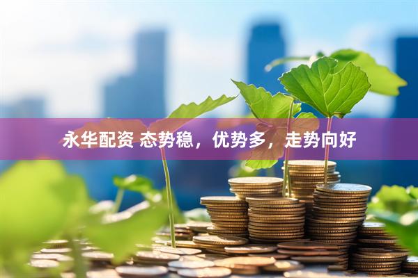 永华配资 态势稳，优势多，走势向好