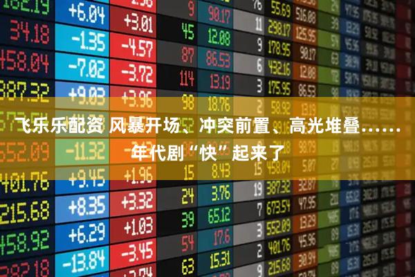 飞乐乐配资 风暴开场、冲突前置、高光堆叠……年代剧“快”起来了