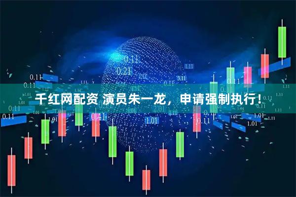 千红网配资 演员朱一龙，申请强制执行！