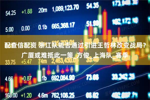 配查信配资 浙江队能否通过引进王哲林改变战局？广厦或难抵此一策_方俊_上海队_赛季