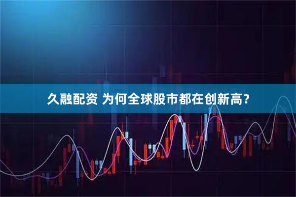 久融配资 为何全球股市都在创新高？