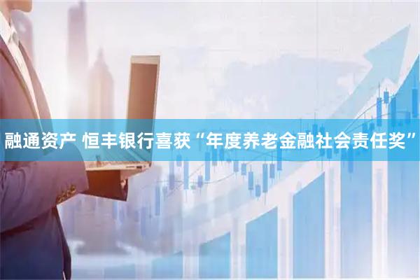 融通资产 恒丰银行喜获“年度养老金融社会责任奖”