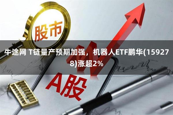 牛途网 T链量产预期加强，机器人ETF鹏华(159278)涨超2%