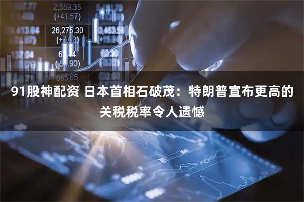 91股神配资 日本首相石破茂:特朗普宣布更高的关税税率令人遗憾