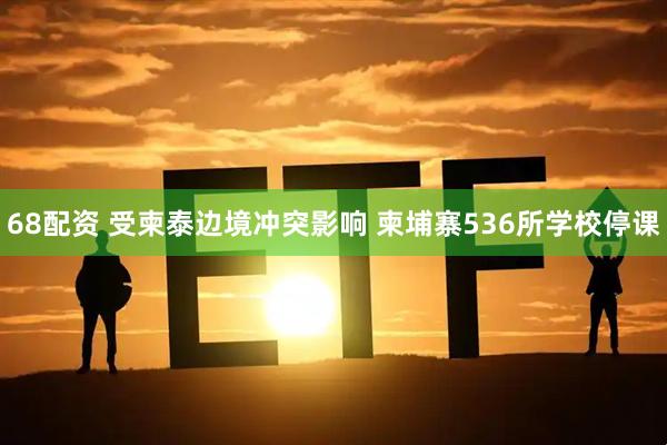 68配资 受柬泰边境冲突影响 柬埔寨536所学校停课