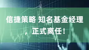 信捷策略 知名基金经理，正式离任！