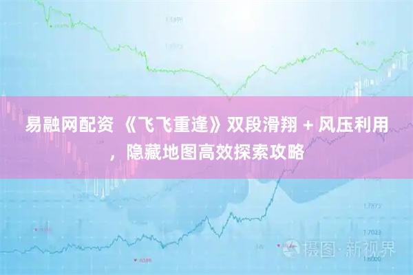 易融网配资 《飞飞重逢》双段滑翔 + 风压利用,隐藏地图高效探索攻略